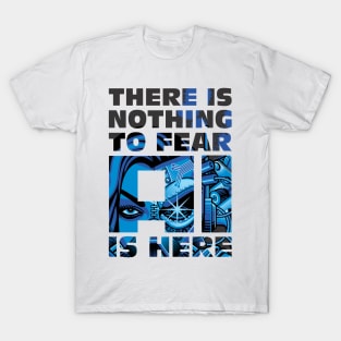 There is Nothing to Fear- AI is Here (Artificial Intelligence Design) T-Shirt